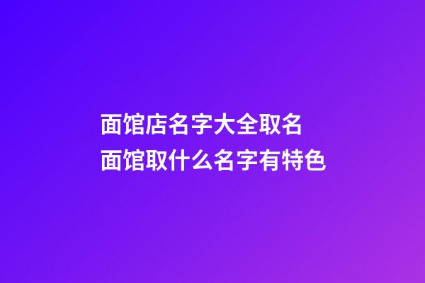面馆店名字大全取名 面馆取什么名字有特色-第1张-店铺起名-玄机派